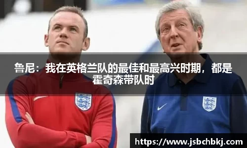鲁尼：我在英格兰队的最佳和最高兴时期，都是霍奇森带队时